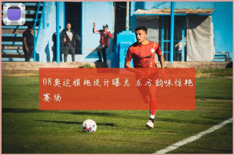 08奥运旗袍设计曝光 东方韵味惊艳赛场