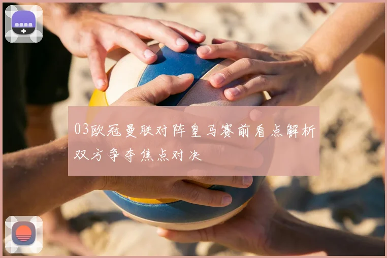 03欧冠曼联对阵皇马赛前看点解析双方争夺焦点对决