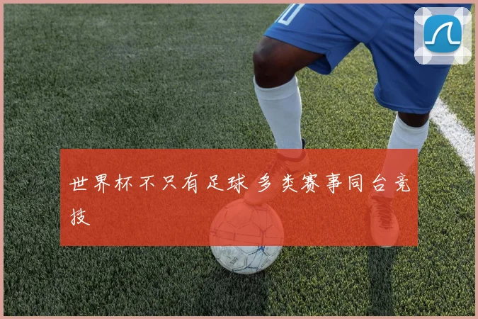 世界杯不只有足球 多类赛事同台竞技
