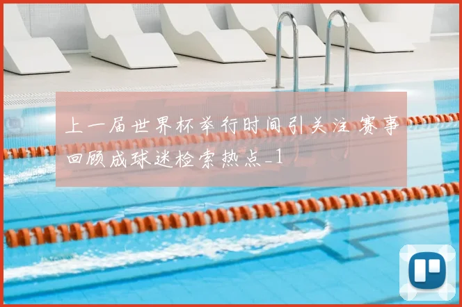 上一届世界杯举行时间引关注 赛事回顾成球迷检索热点_1