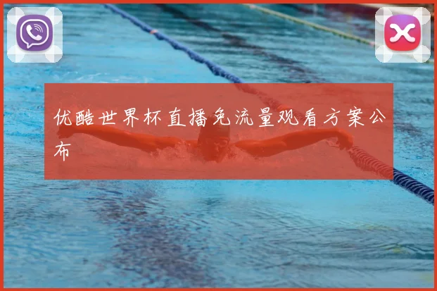 优酷世界杯直播免流量观看方案公布